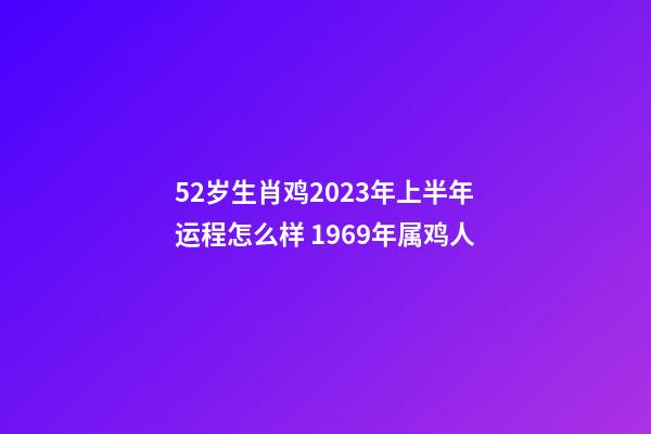 52岁生肖鸡2023年上半年运程怎么样 1969年属鸡人